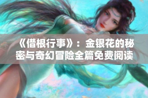 《借根行事》：金银花的秘密与奇幻冒险全篇免费阅读