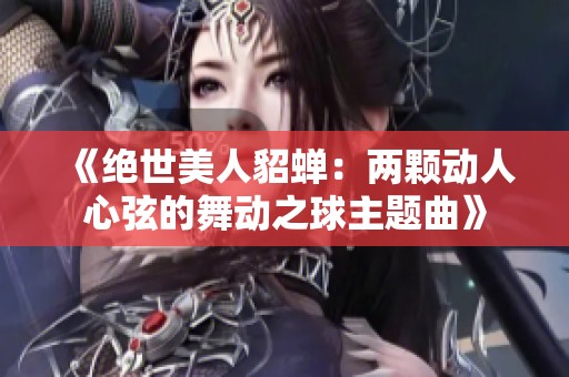 《绝世美人貂蝉：两颗动人心弦的舞动之球主题曲》