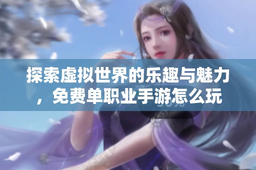 探索虚拟世界的乐趣与魅力，免费单职业手游怎么玩