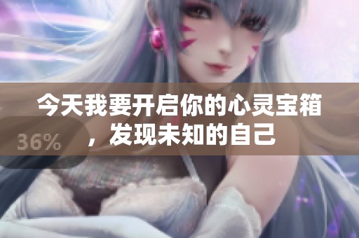 今天我要开启你的心灵宝箱，发现未知的自己