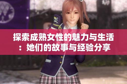 探索成熟女性的魅力与生活：她们的故事与经验分享