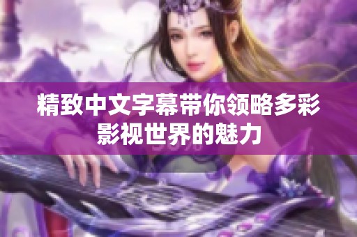 精致中文字幕带你领略多彩影视世界的魅力