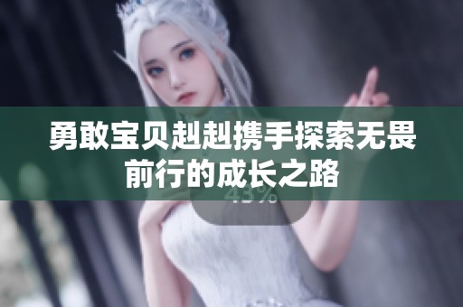 勇敢宝贝赳赳携手探索无畏前行的成长之路