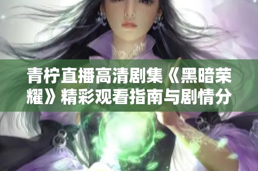 青柠直播高清剧集《黑暗荣耀》精彩观看指南与剧情分析