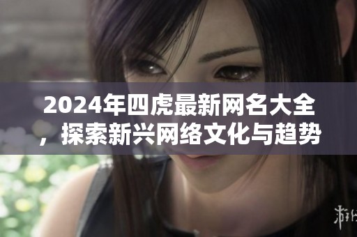 2024年四虎最新网名大全，探索新兴网络文化与趋势