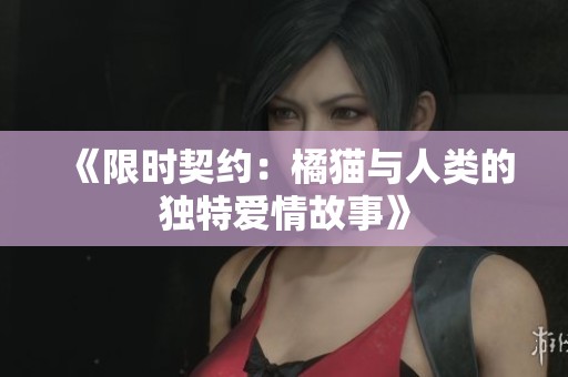 《限时契约：橘猫与人类的独特爱情故事》