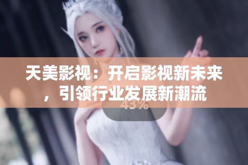 天美影视：开启影视新未来，引领行业发展新潮流
