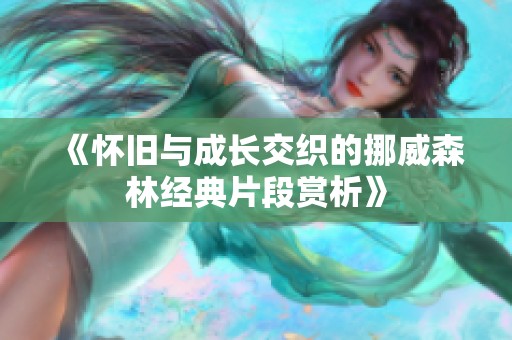 《怀旧与成长交织的挪威森林经典片段赏析》