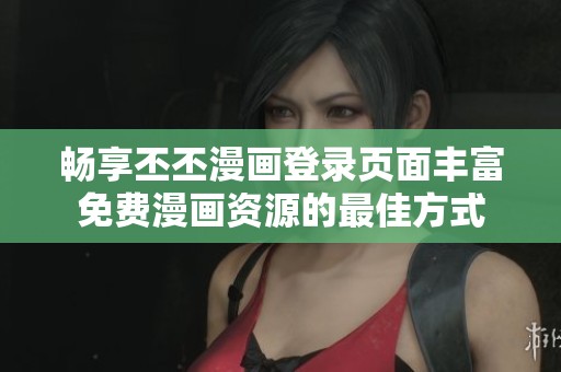 畅享丕丕漫画登录页面丰富免费漫画资源的最佳方式
