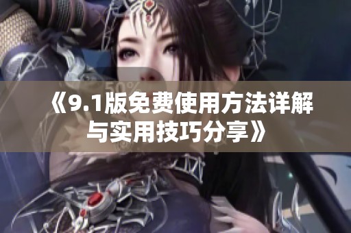 《9.1版免费使用方法详解与实用技巧分享》