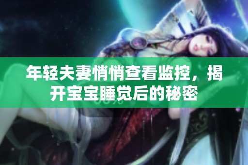 年轻夫妻悄悄查看监控，揭开宝宝睡觉后的秘密