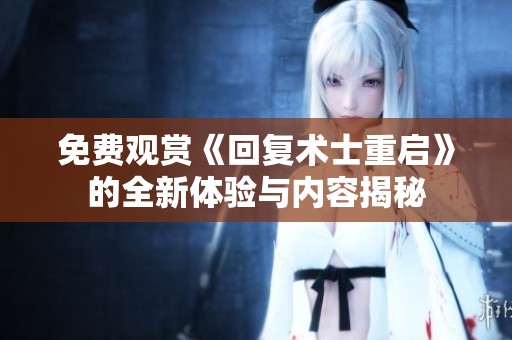 免费观赏《回复术士重启》的全新体验与内容揭秘