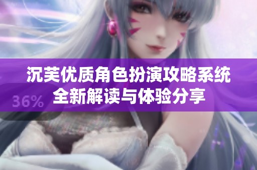 沉芙优质角色扮演攻略系统全新解读与体验分享