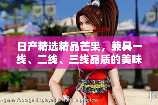 日产精选精品芒果，兼具一线、二线、三线品质的美味体验