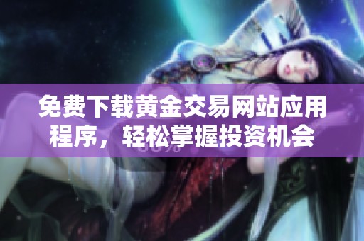 免费下载黄金交易网站应用程序，轻松掌握投资机会