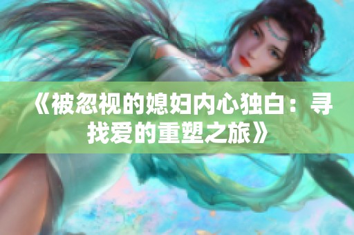 《被忽视的媳妇内心独白：寻找爱的重塑之旅》