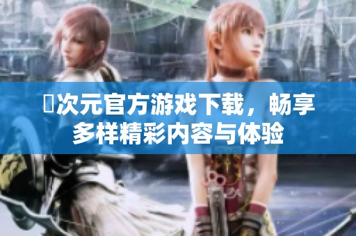 囧次元官方游戏下载，畅享多样精彩内容与体验