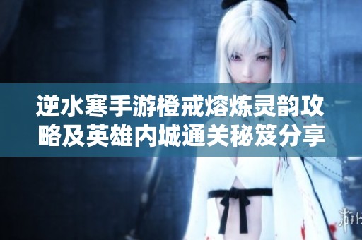 逆水寒手游橙戒熔炼灵韵攻略及英雄内城通关秘笈分享