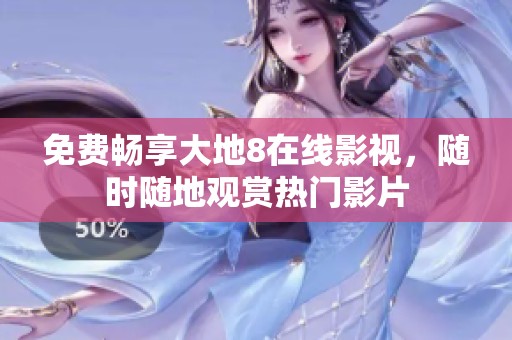 免费畅享大地8在线影视，随时随地观赏热门影片
