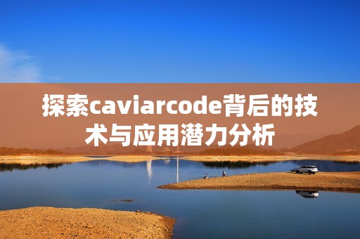 探索caviarcode背后的技术与应用潜力分析