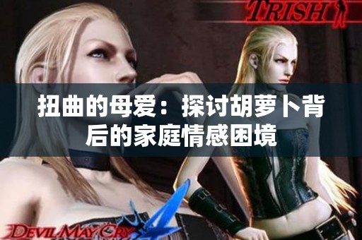 扭曲的母爱：探讨胡萝卜背后的家庭情感困境