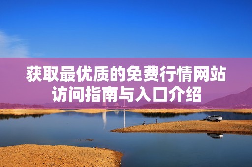 获取最优质的免费行情网站访问指南与入口介绍