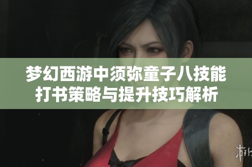 梦幻西游中须弥童子八技能打书策略与提升技巧解析
