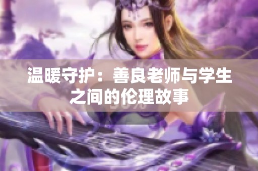 温暖守护：善良老师与学生之间的伦理故事