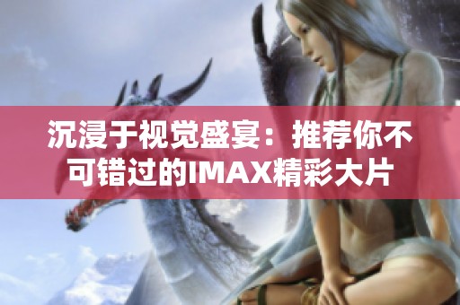 沉浸于视觉盛宴：推荐你不可错过的IMAX精彩大片