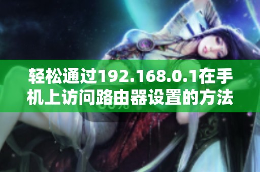 轻松通过192.168.0.1在手机上访问路由器设置的方法
