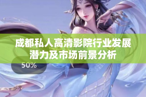 成都私人高清影院行业发展潜力及市场前景分析