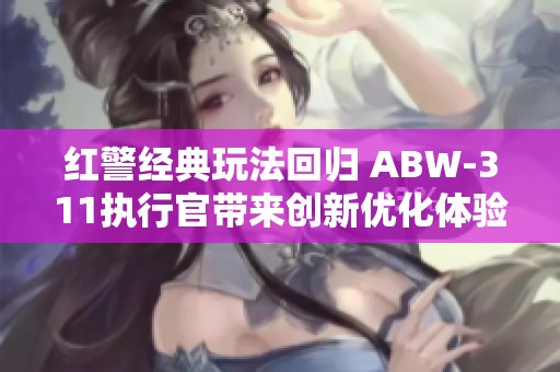 红警经典玩法回归 ABW-311执行官带来创新优化体验