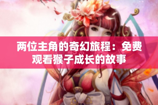 两位主角的奇幻旅程：免费观看猴子成长的故事