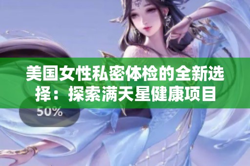 美国女性私密体检的全新选择：探索满天星健康项目
