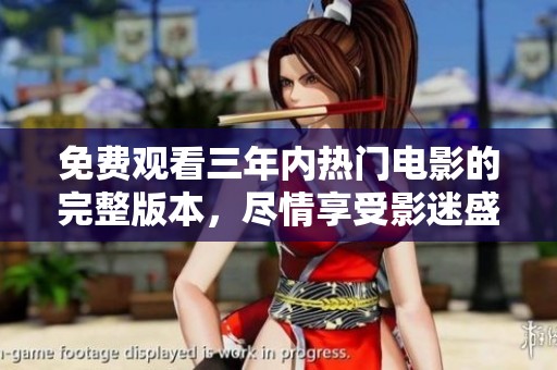 免费观看三年内热门电影的完整版本，尽情享受影迷盛宴