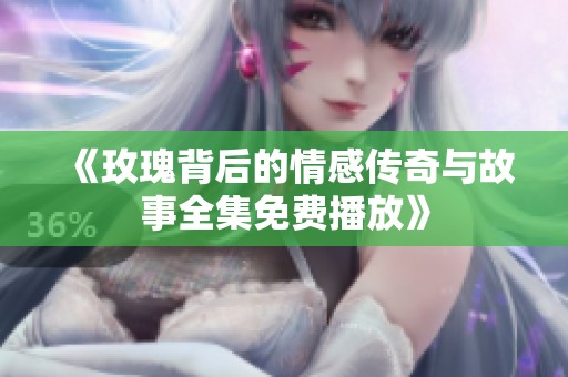 《玫瑰背后的情感传奇与故事全集免费播放》