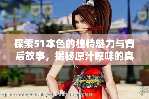探索51本色的独特魅力与背后故事，揭秘原汁原味的真实体验