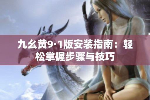 九幺黄9·1版安装指南：轻松掌握步骤与技巧