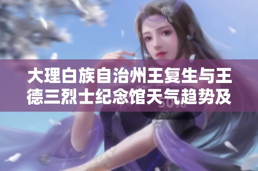 大理白族自治州王复生与王德三烈士纪念馆天气趋势及历史气温分析