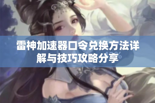 雷神加速器口令兑换方法详解与技巧攻略分享