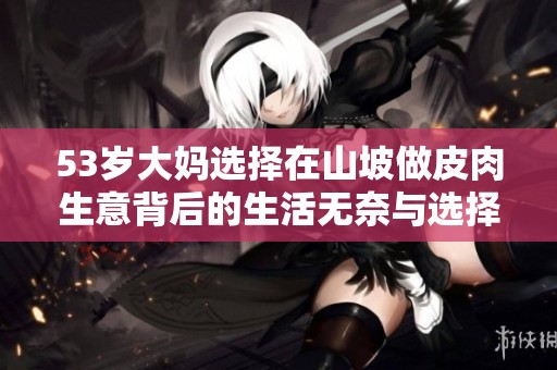 53岁大妈选择在山坡做皮肉生意背后的生活无奈与选择