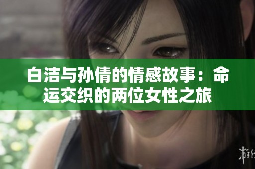 白洁与孙倩的情感故事：命运交织的两位女性之旅