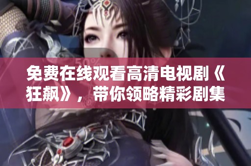 免费在线观看高清电视剧《狂飙》，带你领略精彩剧集的震撼故事