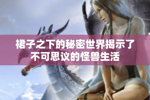 裙子之下的秘密世界揭示了不可思议的怪兽生活