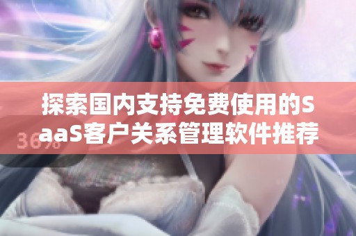 探索国内支持免费使用的SaaS客户关系管理软件推荐