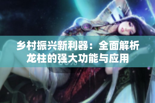 乡村振兴新利器：全面解析龙柱的强大功能与应用