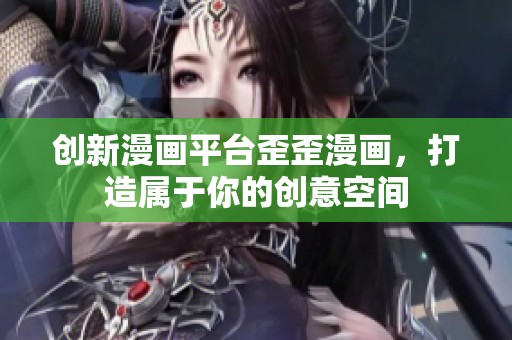 创新漫画平台歪歪漫画，打造属于你的创意空间