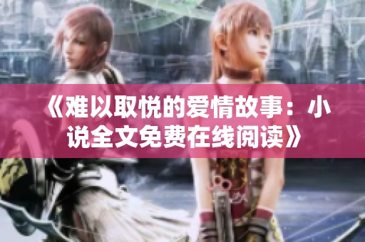 《难以取悦的爱情故事：小说全文免费在线阅读》