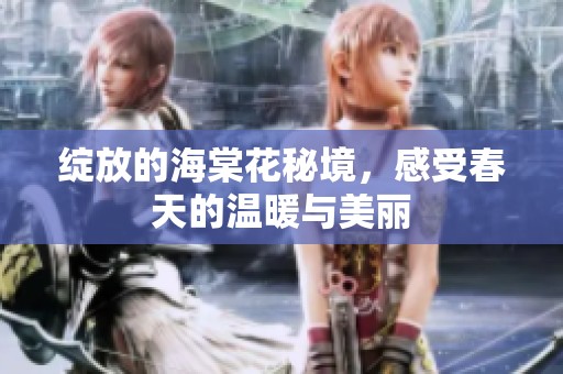 绽放的海棠花秘境，感受春天的温暖与美丽