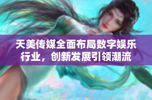 天美传媒全面布局数字娱乐行业，创新发展引领潮流